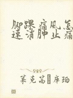 脚踝痛风怎么快速消肿止痛