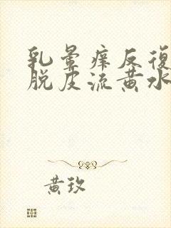 乳晕痒反复结痂脱皮流黄水封面