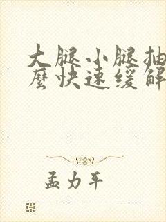 大腿小腿抽筋怎么快速缓解