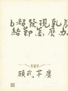 b超发现乳腺有结节怎么办