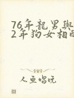 76年龙男与82年狗女相配吗