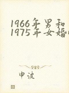 1966年男和1975年女婚配好吗