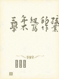 三年级的孩子厌学不写作业