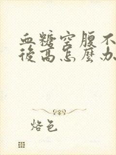 血糖空腹不高餐后高怎么办