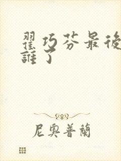 翟巧芬最后嫁给谁了