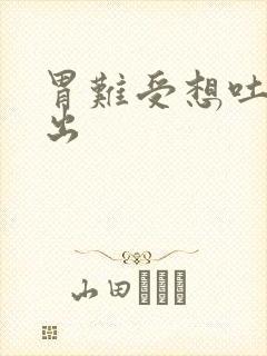 胃难受想吐吐不出