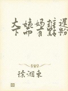 大姨妈推迟五天下面有点粉色分泌物