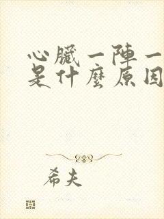 心脏一阵一阵痛是什么原因?