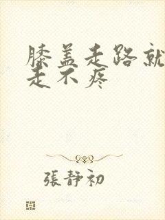 膝盖走路就疼不走不疼