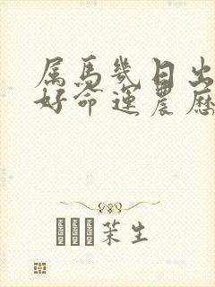 属马几日出生最好命运农历