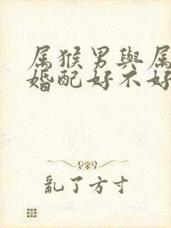 属猴男与属马女婚配好不好