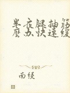 半夜腿抽筋了怎么办快速缓解