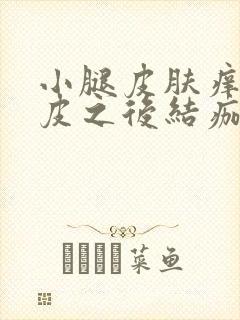 小腿皮肤痒抓破皮之后结痂又痒