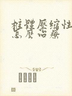 椎体压缩性骨折怎么治疗