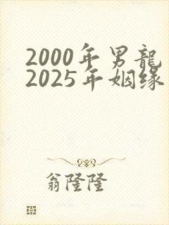 2000年男龙2025年姻缘