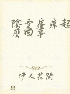 阴囊瘙痒起癣怎么回事