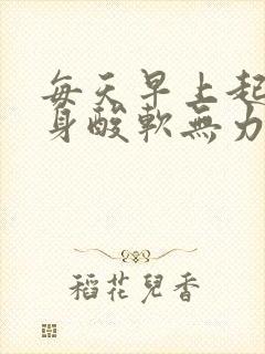 每天早上起床浑身酸软无力是怎么回事