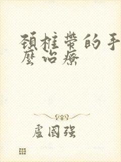 颈椎带的手麻怎么治疗