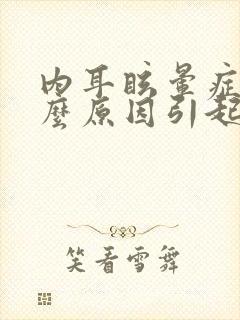 内耳眩晕症是什么原因引起的