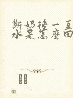 断奶后一直有奶水是怎么回事