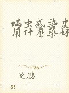 螨虫感染皮肤病用什么药好