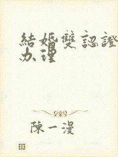 结婚双认证怎么办理