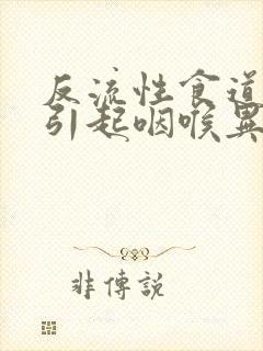 反流性食道炎会引起咽喉异物感吗