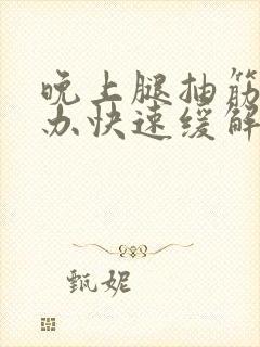 晚上腿抽筋怎么办快速缓解疼痛