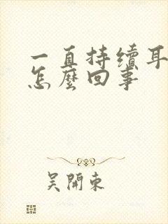 一直持续耳鸣是怎么回事