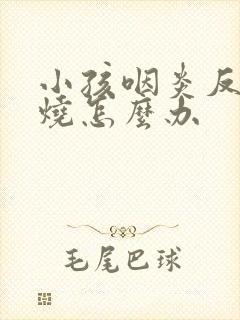 小孩咽炎反复发烧怎么办