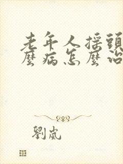 老年人摇头是什么病怎么治疗?