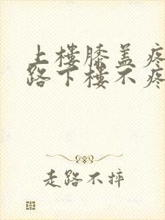 上楼膝盖疼,走路下楼不疼怎么回事封面