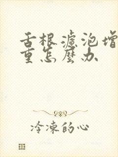 舌根滤泡增生严重怎么办