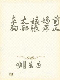 来大姨妈前十天胸部胀疼正常吗封面