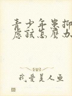 青少年患抑郁焦虑该怎么办