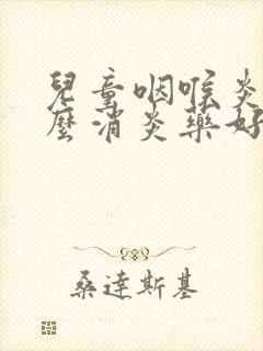 儿童咽喉炎吃什么消炎药好