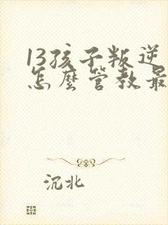 13孩子叛逆期怎么管教最合适男孩