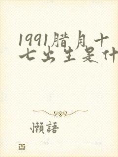 1991腊月十七出生是什么命