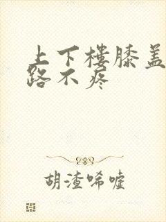 上下楼膝盖疼走路不疼