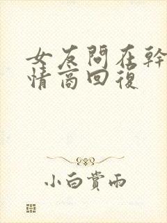 女友问在干嘛高情商回复