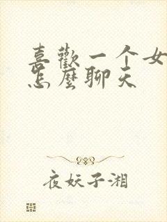 喜欢一个女孩子怎么聊天