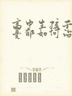 高中生孩子焦虑忧郁如何治