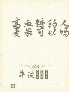 高血糖的人吃大麦米可以吗