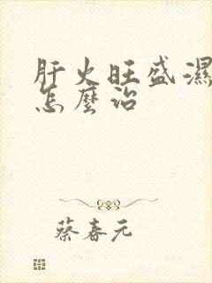 肝火旺盛湿气重怎么治