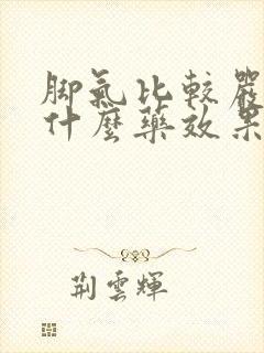 脚气比较严重用什么药效果好