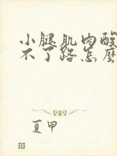 小腿肌肉酸痛走不了路怎么办