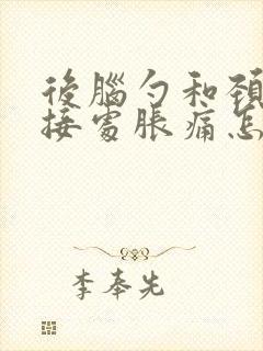 后脑勺和颈椎连接处胀痛怎么缓解