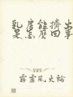 乳房能挤出奶水是怎么回事