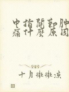 中指关节肿胀疼痛什么原因引起的