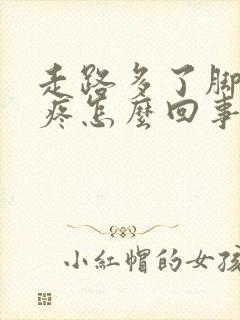 走路多了脚骨头疼怎么回事